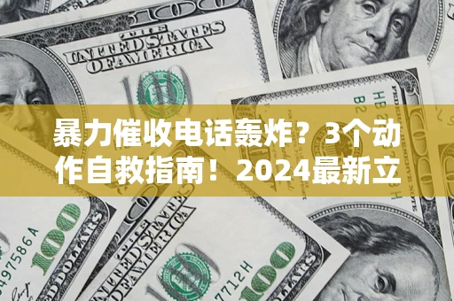 北京暴力催收电话轰炸？3个动作自救指南！2024最新立案标准全解析