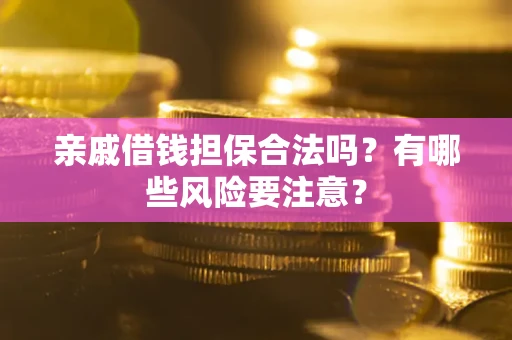 北京亲戚借钱担保合法吗？有哪些风险要注意？
