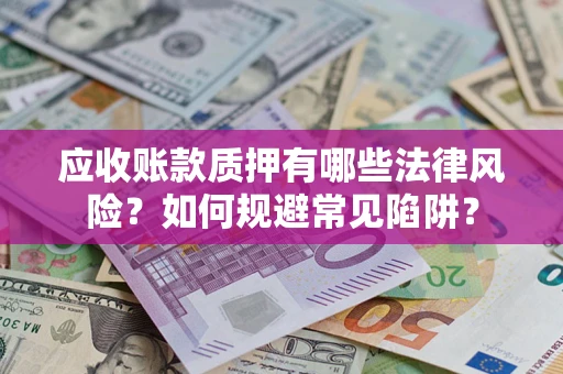 北京应收账款质押有哪些法律风险？如何规避常见陷阱？