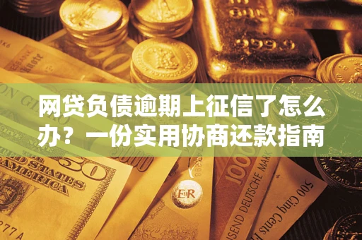 北京网贷负债逾期上征信了怎么办？一份实用协商还款指南请收好