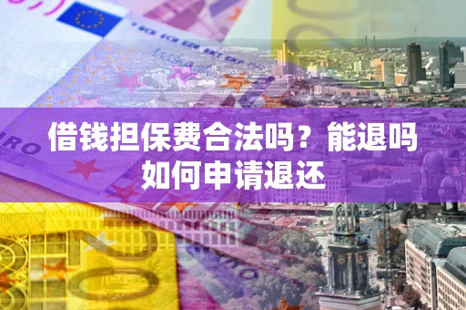 北京借钱担保费合法吗？能退吗如何申请退还