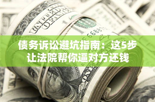 北京债务诉讼避坑指南：这5步让法院帮你逼对方还钱