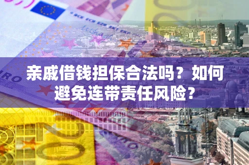 北京亲戚借钱担保合法吗？如何避免连带责任风险？