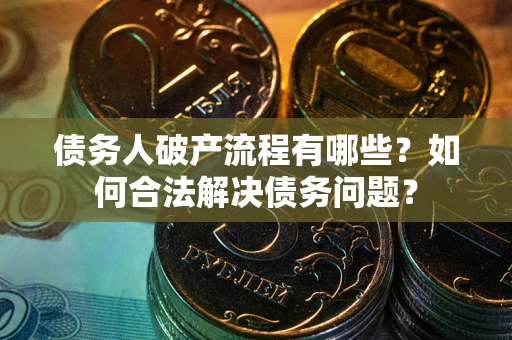 北京债务人破产流程有哪些？如何合法解决债务问题？