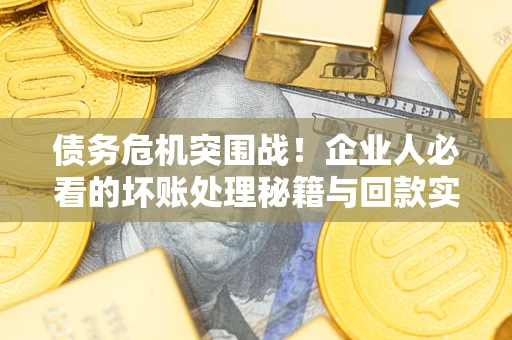 北京债务危机突围战！企业人必看的坏账处理秘籍与回款实战指南
