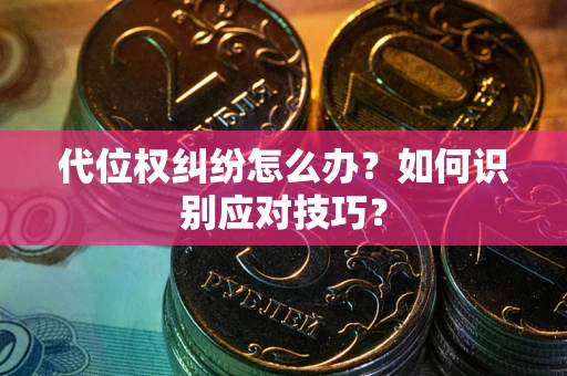 北京代位权纠纷怎么办？如何识别应对技巧？