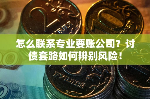 北京怎么联系专业要账公司？讨债套路如何辨别风险！