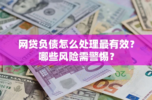 北京网贷负债怎么处理最有效？哪些风险需警惕？