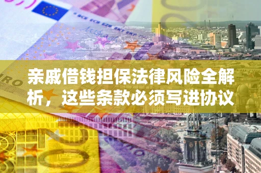 北京亲戚借钱担保法律风险全解析，这些条款必须写进协议