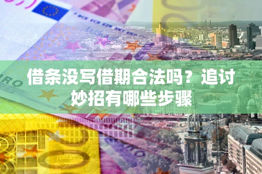 北京借条没写借期合法吗？追讨妙招有哪些步骤