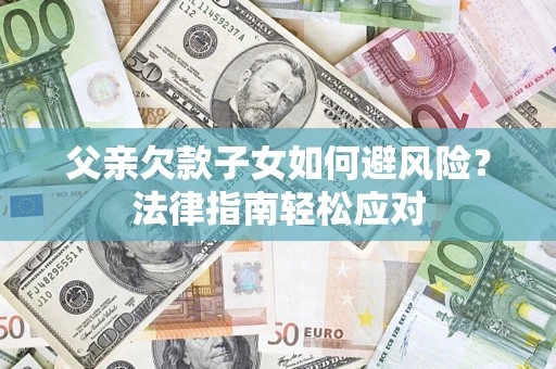 北京父亲欠款子女如何避风险？法律指南轻松应对