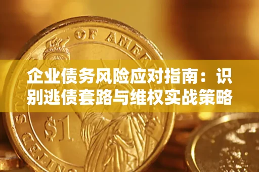 北京企业债务风险应对指南：识别逃债套路与维权实战策略