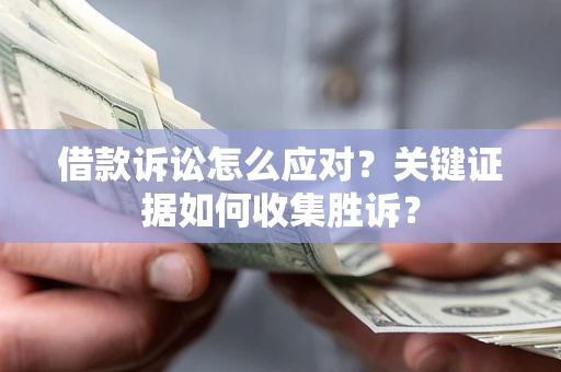 北京借款诉讼怎么应对？关键证据如何收集胜诉？