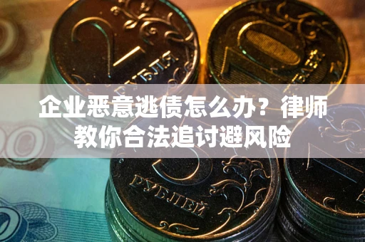 北京企业恶意逃债怎么办？律师教你合法追讨避风险