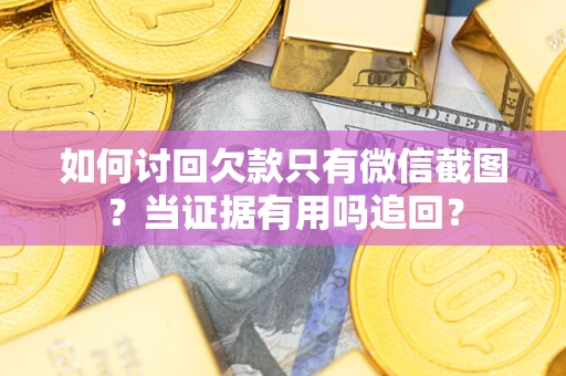 北京如何讨回欠款只有微信截图？当证据有用吗追回？