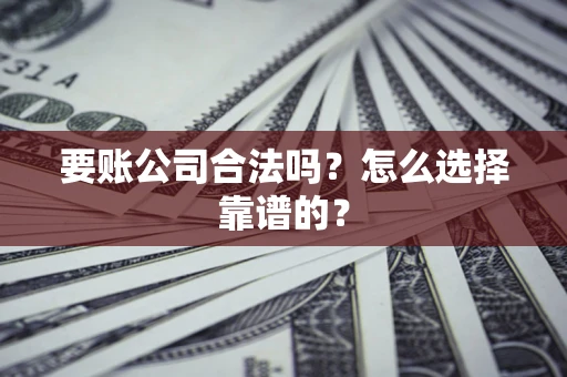 北京要账公司合法吗？怎么选择靠谱的？