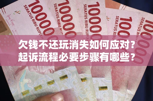 北京欠钱不还玩消失如何应对？起诉流程必要步骤有哪些？