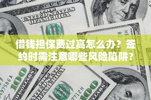 北京借钱担保费过高怎么办？签约时需注意哪些风险陷阱？