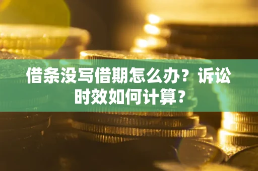 北京借条没写借期怎么办？诉讼时效如何计算？