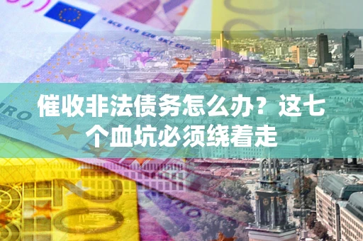 北京催收非法债务怎么办？这七个血坑必须绕着走