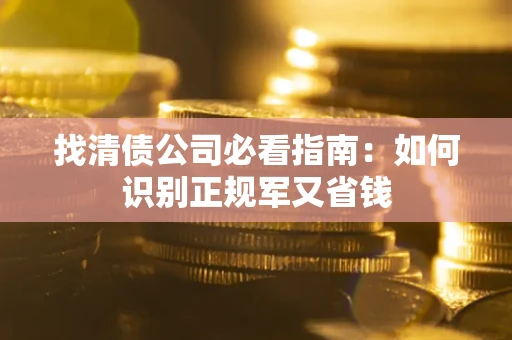 北京找清债公司必看指南：如何识别正规军又省钱