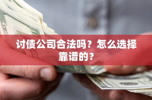 北京讨债公司合法吗？怎么选择靠谱的？
