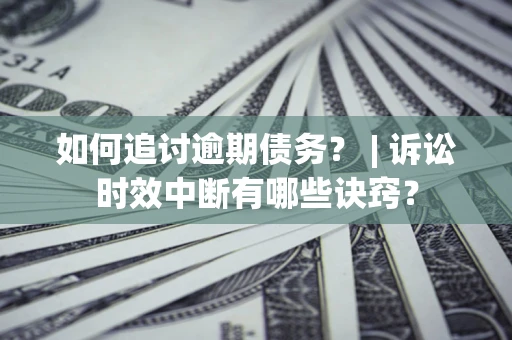 北京如何追讨逾期债务？ | 诉讼时效中断有哪些诀窍？