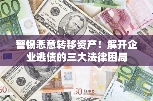 北京警惕恶意转移资产！解开企业逃债的三大法律困局