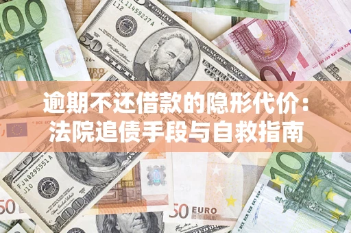 北京逾期不还借款的隐形代价：法院追债手段与自救指南