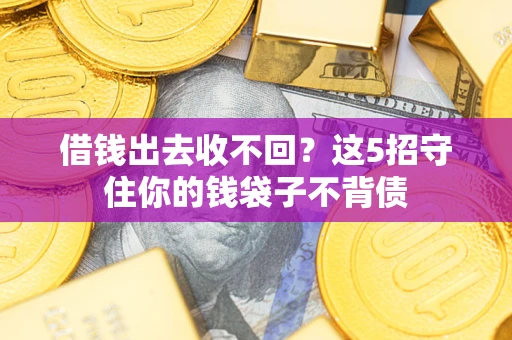 北京借钱出去收不回？这5招守住你的钱袋子不背债
