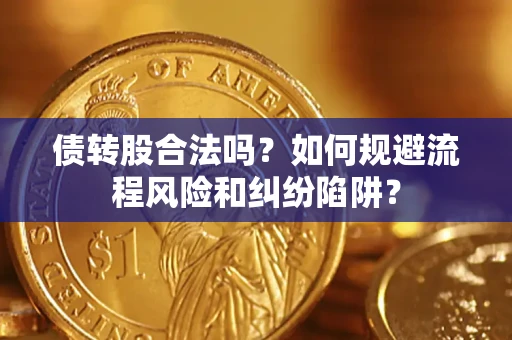 北京债转股合法吗？如何规避流程风险和纠纷陷阱？