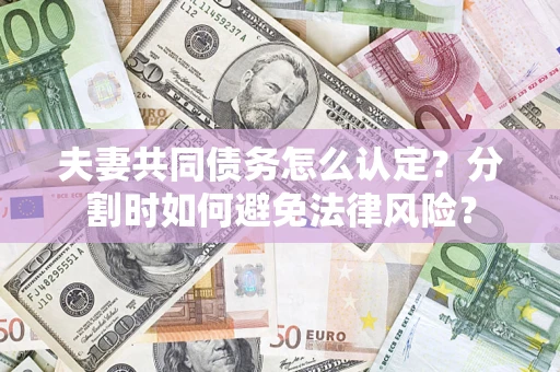 北京夫妻共同债务怎么认定？分割时如何避免法律风险？