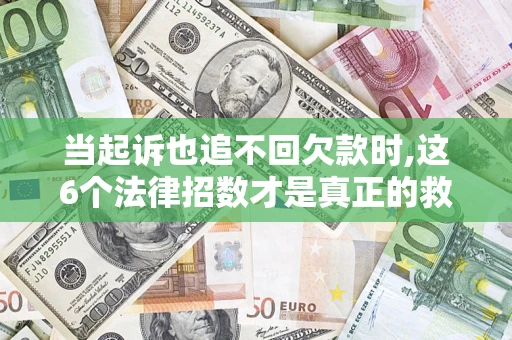 北京当起诉也追不回欠款时,这6个法律招数才是真正的救命稻草