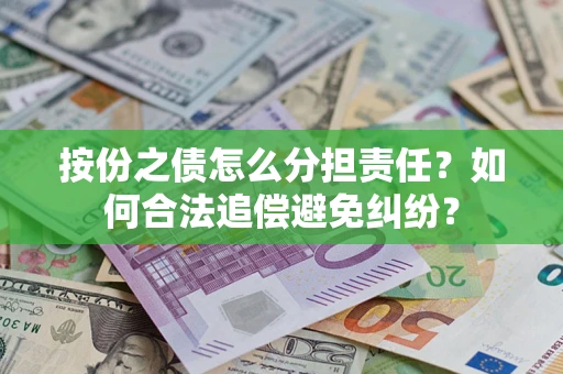 北京按份之债怎么分担责任？如何合法追偿避免纠纷？