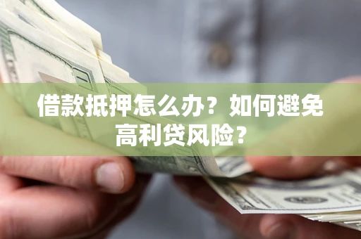 北京借款抵押怎么办？如何避免高利贷风险？