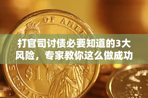 北京打官司讨债必要知道的3大风险，专家教你这么做成功率飙升
