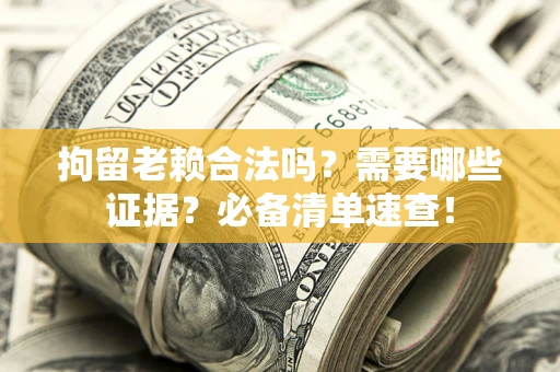北京拘留老赖合法吗？需要哪些证据？必备清单速查！