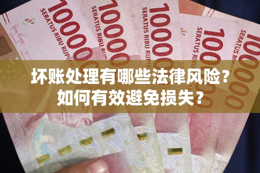 北京坏账处理有哪些法律风险？如何有效避免损失？