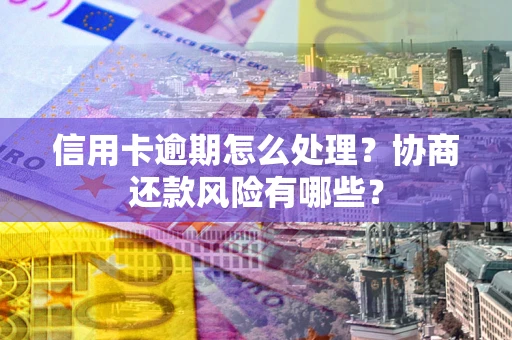 北京信用卡逾期怎么处理？协商还款风险有哪些？